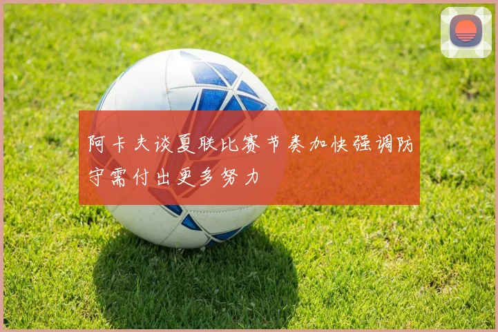 阿卡夫谈夏联比赛节奏加快强调防守需付出更多努力