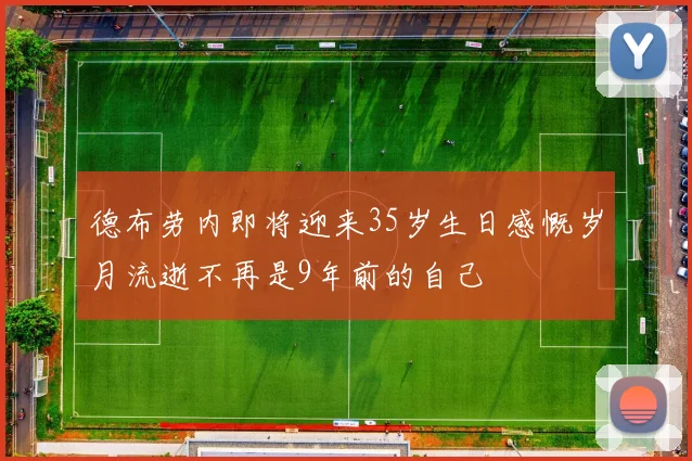 德布劳内即将迎来35岁生日感慨岁月流逝不再是9年前的自己