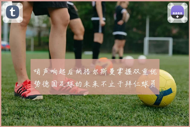哨声响起后纳格尔斯曼掌握双重优势德国足球的未来不止于拜仁球员
