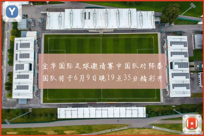 金华国际足球邀请赛中国队对阵泰国队将于6月9日晚19点35分精彩开赛