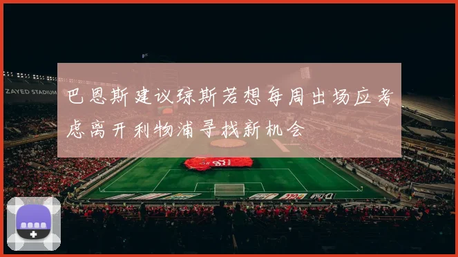 巴恩斯建议琼斯若想每周出场应考虑离开利物浦寻找新机会