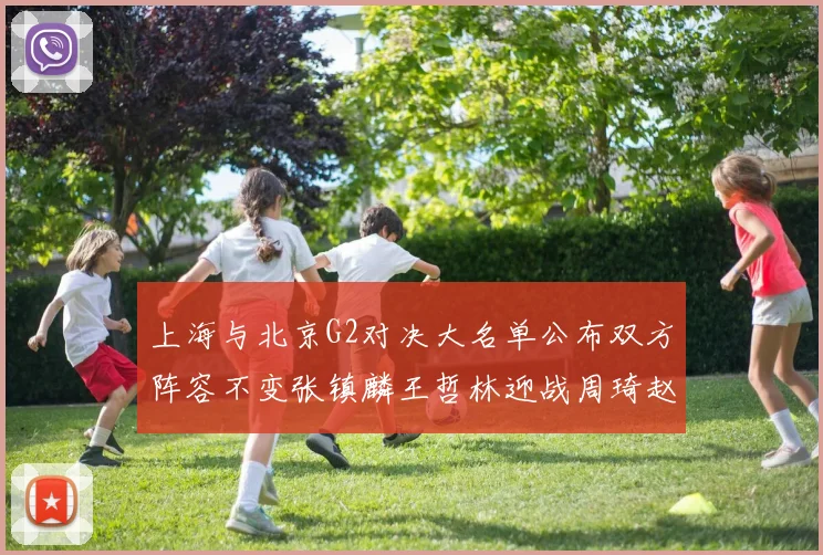 上海与北京G2对决大名单公布双方阵容不变张镇麟王哲林迎战周琦赵睿